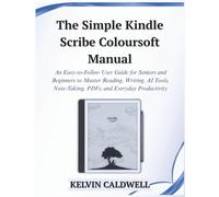 The Simple Kindle Scribe Colorsoft Manual: An Easy-to-Follow User Guide for Seniors and Beginners to Master Reading, Writing, AI Tools, Note-Taking, PDFs, and Everyday Productivity