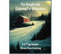 The Simple Life: Coloring For Relaxation: Coloring Book for Stress Relief, 50 full size images...Great For Down Time or Unwind with These Rustic Landscapes