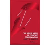 The Simple Magic of Executive Communication Forget Perfection. Communication That Changes Everything Begins With Connection. - Cathy C. Bonczek - Forbes Books - ebook (ePub) - Livre