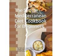 The Simple Mediterranean Diet Cookbook for Beginners: Eat Well, Live Longer: Discover the Heart-Healthy, Flavor-Packed Lifestyle of the Mediterranean Diet