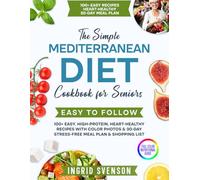 The Simple Mediterranean Diet Cookbook for Seniors: 100+ Easy, High-Protein, Heart-Healthy Recipes with Color Photos & 30-Day Stress-Free Meal Plan & Shopping List