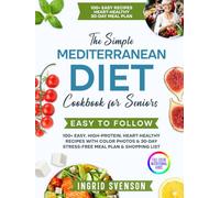 The Simple Mediterranean Diet Cookbook for Seniors: 100+ Easy, High-Protein, Heart-Healthy Recipes with Color Photos & 30-Day Stress-Free Meal Plan & Shopping List