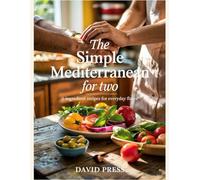 The Simple Mediterranean for Two: 5-Ingredient Recipes for Everyday Flavor: Effortless Mediterranean Meals for Two Using Only 5 Ingredients