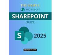 The Simple Microsoft SharePoint Guide: Master Easy-To-Follow Steps To Navigate SharePoint Tools Improve Collaboration Customize Workspaces And Manage Permissions Without Technical Overwhelm