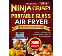 The Simple Ninja Crispi Portable Glass Air Fryer Cookbook for Beginners: 2500 Days of Quick, Easy & Delicious Ninja Crispi Air Fryer Recipes for Fast Cooking and Mouth-Watering Results
