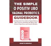 THE SIMPLE O POSITIV URO VAGINAL PROBIOTICS GUIDEBOOK: An Independent User Guide to Vaginal Balance, Odor Concerns, pH Health, Side Effects, Real Women’s Experiences and Common Mistakes