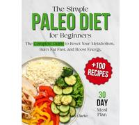 The Simple Paleo Diet for Beginners: The Complete Guide to Reset Your Metabolism, Burn Fat Fast, and Boost Energy. Includes a 30-Day Meal Plan and ... Recipes to Lose Weight Without Hunger