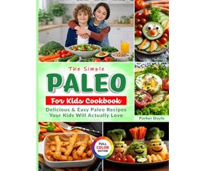 The Simple Paleo For Kids Cookbook: Delicious & Easy Paleo Recipes Your Kids Will Actually Love