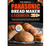 The Simple Panasonic Bread Maker Cookbook: Fast, Easy, and Delicious Bread Machine Recipes for Everyday Baking, Family Favorites, Healthy Loaves, and Perfect Results Every Time