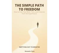 THE SIMPLE PATH TO FREEDOM - Emptying Out to Breathe: How to Free Your Mind, Time, and Finances from the Superfluous