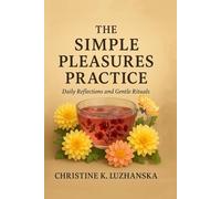 The Simple Pleasures Practice: Daily Reflections and Gentle Rituals for a More Meaningful Life