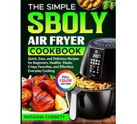 The Simple Sboly Air Fryer Cookbook: Quick, Easy, and Delicious Recipes for Beginners, Healthy Meals, Crispy Favorites, and Effortless Everyday Cooking