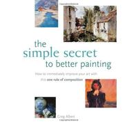 The Simple Secret to Better Painting: How to Immediately Improve Your Work with the One Rule of Composition by Albert, Greg (2003) Paperback
