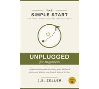 The Simple Start: Digital Detox - A No-Lectures Guide to Taking Your Life Back From Your Phone, One Honest Step at a Time