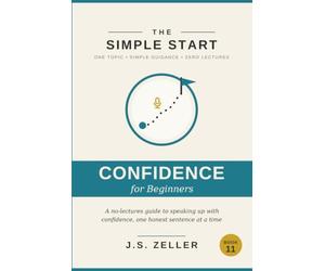 The Simple Start: Public Speaking - A No-Lectures Guide to Speaking Up With Confidence, One Honest Sentence at a Time