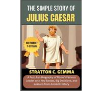 THE SIMPLE STORY OF JULIUS CAESAR: A Fast, Fun Biography of Rome’s Famous Leader with Key Battles, Big Decisions, and Lessons from Ancient History