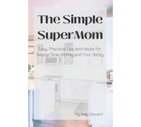 The Simple Supermom - Easy, Practical Tips And Hacks For Saving Time, Money, And Your Sanity
