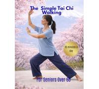 The Simple Tai Chi Walking for Seniors Over 60: A Safe Step-by-Step 10-Minute Walking Method to Improve Balance, Reduce Fear of Falling, Ease Joint Stiffness, and Help You Stay Independent.