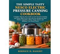 The Simple Tasty Nesco Electric Pressure Canning Cookbook: Complete Step-by-Step Guide to Safe Pressure Canning and Water-Bath Preserving with Easy ... Sauces, and Building a Year-Round Pantry