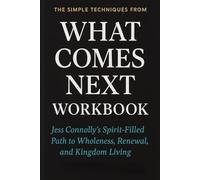The Simple Techniques from What Comes Next Workbook: Jess Connolly’s Spirit-Filled Path to Wholeness, Renewal, and Kingdom Living