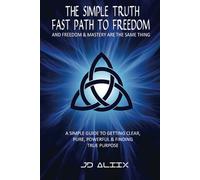 The Simple Truth: Fast Path To Freedom - A Quick and Simple Guide for Getting Clear, Pure, Powerful and Finding True Purpose
