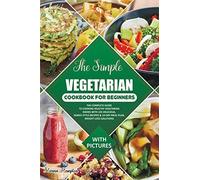 The Simple Vegetarian Cookbook For Beginners: The Complete Guide To Cooking Healthy Vegetarian Dishes With 135 Delicious, Family-Style Recipes & 14-Day Meal Plan, Weight Loss Solutions