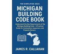 The Simplified 2025 Michigan Building Code Book: Understand the Key Requirements of the Michigan Building Code - A Practical Guide for Contractors, Inspectors, Engineers, and Property Owners