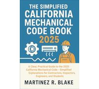 The Simplified California Mechanical Code Book 2025: A Clear, Practical Guide to the 2025 California Mechanical Code - Simplified Explanations for Contractors, Inspectors, Engineers, and Students
