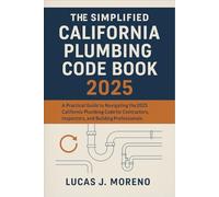 The Simplified California Plumbing Code Book 2025: A Practical Guide to Navigating the 2025 California Plumbing Code for Contractors, Inspectors, and Building Professionals