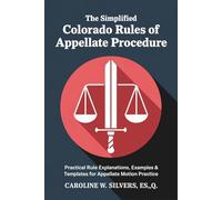 The Simplified Colorado Rules of Appellate Procedure: Practical Rule Explanations, Examples & Templates for Appellate Motion Practice