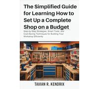 The Simplified Guide for Learning How to Set Up a Complete Shop on a Budget: Step-by-Step Strategies, Smart Tools, and Cost-Saving Techniques for Building Your Workshop Efficiently