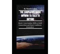 The Simplified Guide on How To Talk To Anyone: Master Conversation Skills to Build Connections and Boost Confidence Everywhere