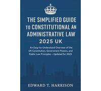 The Simplified Guide to Constitutional and Administrative Law 2025 UK: An Easy-to-Understand Overview of the UK Constitution, Government Powers, and Public Law Principles - Updated for 2025