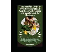 The Simplified Guide to Diverticulitis Diet and Cookbook with Recipes and Supplements for Beginners: Feel Better Fast with Lifestyle Adjustments That Promote Long-Term Digestive Relief