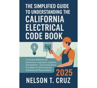 The Simplified Guide to Understanding the California Electrical Code Book 2025: A Practical Reference for Electricians, Inspectors, Engineers, and Students - Clear Explanations of California's 2025