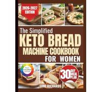 THE SIMPLIFIED KETO BREAD MACHINE COOKBOOK FOR WOMEN: Effortless, Foolproof Recipes That Deliver Soft, Fluffy Results Every Single Time