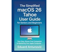 The Simplified macOS 26 Tahoe User Guide for Seniors and Beginners: Your Easy, Stress-Free Companion to Mastering Your Apple Computer