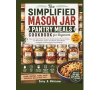 The Simplified Mason Jar Pantry Meals Cookbook for Beginners: Easy Just-Add-Water Recipes Using Everyday Pantry Staples for Breakfasts, Soups, Rice Bowls, Pasta Meals, Camping, and.......
