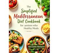 The Simplified Mediterranean Diet Cookbook for Seniors Who Crave Healthy Meals: Easy-to-Follow Recipes to Improve Heart Health, Joint Comfort, and Mental Sharpness