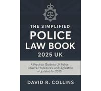 The Simplified Police Law Book 2025 UK: A Practical Guide to UK Police Powers, Procedures, and Legislation - Updated for 2025