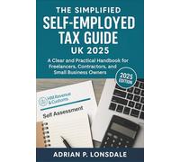 The Simplified Self-Employed Tax Guide UK 2025: A Clear and Practical Handbook for Freelancers, Contractors, and Small Business Owners
