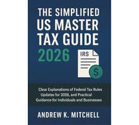 The Simplified US Master Tax Guide 2026: Clear Explanations of Federal Tax Rules, Updates for 2026, and Practical Guidance for Individuals and Businesses