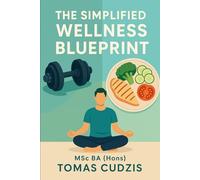 The Simplified Wellness Blueprint: How to Look Better, Feel Stronger, and Live Healthier at Any Age