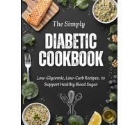 The Simply Diabetic Cookbook: Delicious Low-Carb Recipes for Every Meal - Complete Diabetic Recipe Collection with Easy Breakfast, Lunch, Dinner & Guilt-Free Desserts for Blood Sugar Control