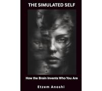 THE SIMULATED SELF: How the Brain Invents Who You Are