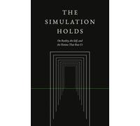 The Simulation Holds: On Reality, the Self, and the Fictions That Run Us