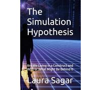 The Simulation Hypothesis: Are We Living in a Construct and Who or What Might Be Behind It