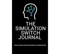 The Simulation Switch Journal: A 90-Day Guided System for Mindset Transformation