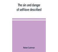 The Sin And Danger Of Self-Love Described, In A Sermon Preached At Plymouth, In New-England, 1621