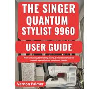 The Singer Quantum Stylist 9960 User Guide: From unboxing to finishing seams, a friendly manual for smooth operation and consistent results.